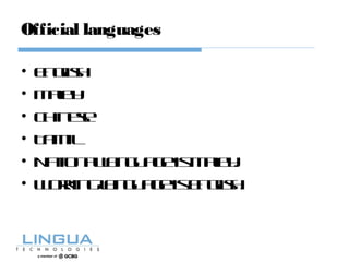 Official languages
• English
• Malay
• Chinese
• Tamil
• NationallanguageisMalay.
• WorkinglanguageisEnglish.
 