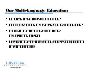 OurMulti-language Education
• Englishasafirstlanguage.
• Mothertongueasasecondlanguage
• Buildingafoundationfor
Pluralingualism
• Learningathirdlanguageiscommon
inSingapore.
 