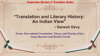 “Translation and Literary History:
An Indian View"
- Ganesh Devy
From: Post-colonial Translation: Theory and Practice (Eds.)
Susan Bassnett and Harish Trivedi
Comparative Literature & Translation Studies
 