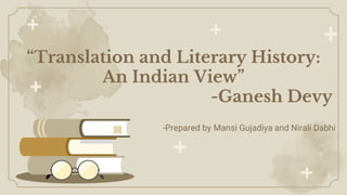 “Translation and Literary History:
An Indian View”
-Ganesh Devy
-Prepared by Mansi Gujadiya and Nirali Dabhi
 