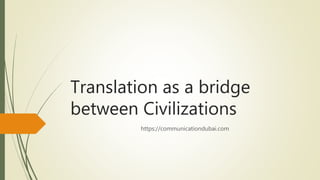 Translation as a bridge
between Civilizations
https://communicationdubai.com
 