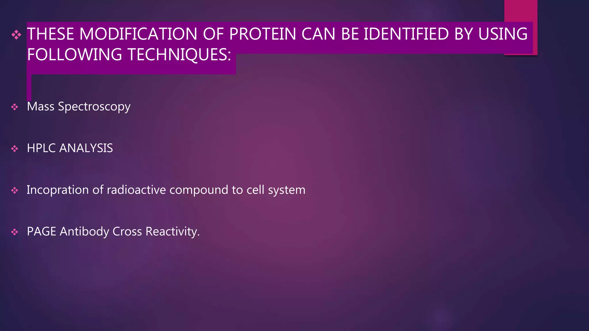  THESE MODIFICATION OF PROTEIN CAN BE IDENTIFIED BY USING
FOLLOWING TECHNIQUES:
 Mass Spectroscopy
 HPLC ANALYSIS
 Incopration of radioactive compound to cell system
 PAGE Antibody Cross Reactivity.
 