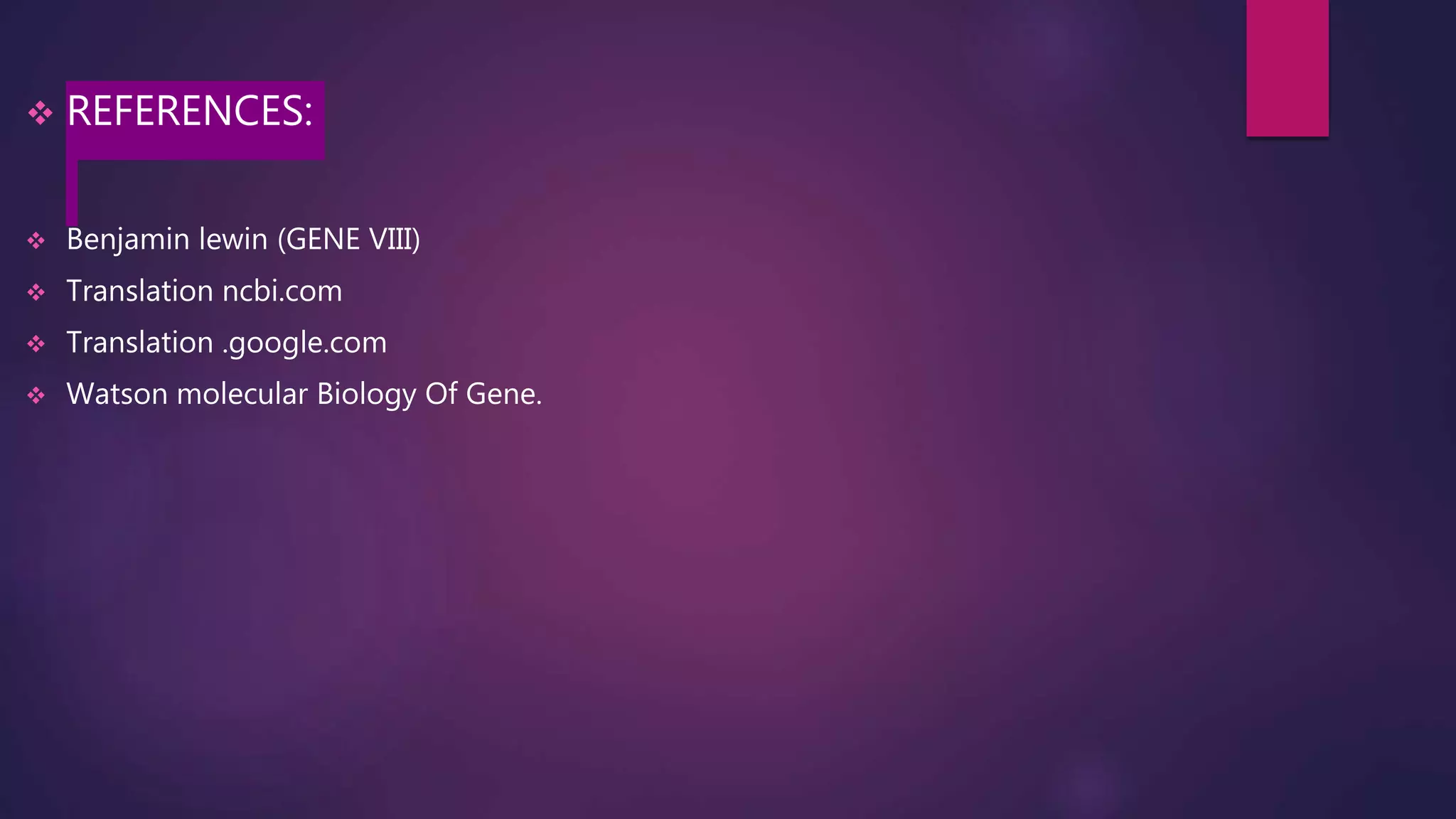  REFERENCES:
 Benjamin lewin (GENE VIII)
 Translation ncbi.com
 Translation .google.com
 Watson molecular Biology Of Gene.
 