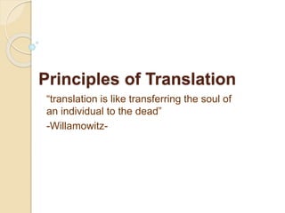 Principles of Translation
“translation is like transferring the soul of
an individual to the dead”
-Willamowitz-
 