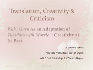 Translation, Creativity &
Criticism
Dr Vandana Pathak
Associate Prof & Head, Dept of English
L.A.D. & Smt. R.P. College for Women, Nagpur
February 15, 2015 Sample footer 1
 