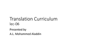 Translation Curriculum
lec-06
Presented by
A.L. Mohammed Aladdin
 