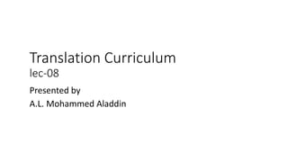Translation Curriculum
lec-08
Presented by
A.L. Mohammed Aladdin
 