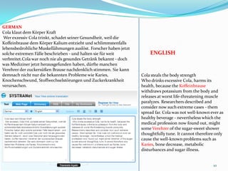 10GERMANCola klaut dem Körper Kraft Wer exzessiv Cola trinkt, schadet seiner Gesundheit, weil die Koffeinbrause dem Körper Kalium entzieht und schlimmstenfalls lebensbedrohliche Muskellähmungen auslöst. Forscher haben jetzt solche extremen Fälle beschrieben - und halten sie für weit verbreitet.Cola war noch nie als gesundes Getränk bekannt - doch was Mediziner jetzt herausgefunden haben, dürfte manchen Verehrer der zuckersüßen Brause nachdenklich stimmen. Sie kann demnach nicht nur die bekannten Probleme wie Karies, Knochenschwund, Stoffwechselstörungen und Zuckerkrankheit verursachen. ENGLISHCola steals the body strength Who drinks excessive Cola, harms its health, because the Koffeinbrause withdraws potassium from the body and releases at worst life-threatening muscle paralyzes. Researchers described and consider now such extreme cases - them spread far. Cola was not well-known ever as healthy beverage - nevertheless which the medical profession now found out, might some Verehrer of the sugar-sweet shower thoughtfully tune. It cannot therefore only cause the well-known problems such asKaries, bone decrease, metabolic disturbances and sugar illness. 