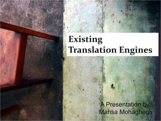 Existing  Translation Engines A Presentation by: Mahsa Mohaghegh A Presentation by: Mahsa Mohaghegh 