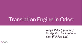 Translation Engine in Odoo
Ranjit Pillai (rpi-odoo)
Jr. Application Engineer
Tiny ERP Pvt. Ltd.
 