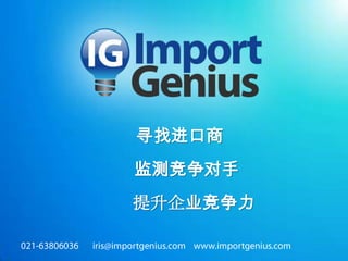 寻找进口商 监测竞争对手         提升企业竞争力 021-63806036iris@importgenius.com    www.importgenius.com 