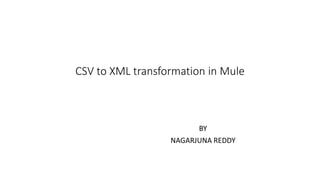 CSV to XML transformation in Mule
BY
NAGARJUNA REDDY
 