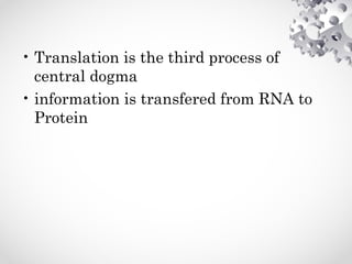 • Translation is the third process of
central dogma
• information is transfered from RNA to
Protein
 