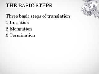 THE BASIC STEPS
Three basic steps of translation
1.Initiation
2.Elongation
3.Termination
 