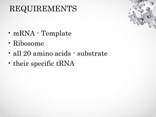 REQUIREMENTS
• mRNA - Template
• Ribosome
• all 20 amino acids - substrate
• their specific tRNA
 