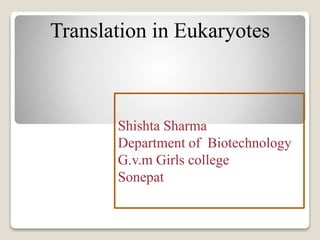 Translation in Eukaryotes
Shishta Sharma
Department of Biotechnology
G.v.m Girls college
Sonepat
 