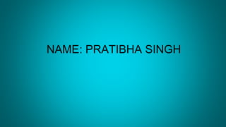 NAME: PRATIBHA SINGH
 