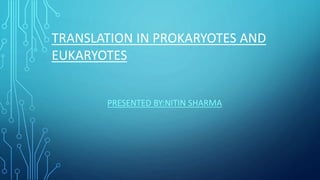 TRANSLATION IN PROKARYOTES AND
EUKARYOTES
PRESENTED BY:NITIN SHARMA
 