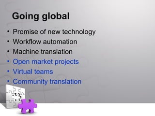 Going global
• Promise of new technology
• Workflow automation
• Machine translation
• Open market projects
• Virtual teams
• Community translation
 