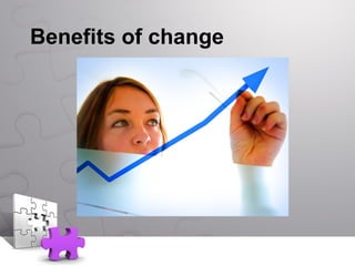 Benefits of change
 