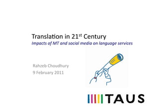 Transla'on	
  in	
  21st	
  Century	
  
Impacts	
  of	
  MT	
  and	
  social	
  media	
  on	
  language	
  services	
  



Rahzeb	
  Choudhury	
  
9	
  February	
  2011	
  
 