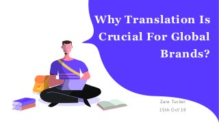 Why Translation Is
Crucial For Global
Brands?
Zara Tucker
15th Oct'19
 