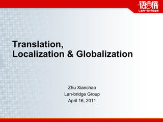 Translation,
Localization & Globalization


             Zhu Xianchao
            Lan-bridge Group
             April 16, 2011
 