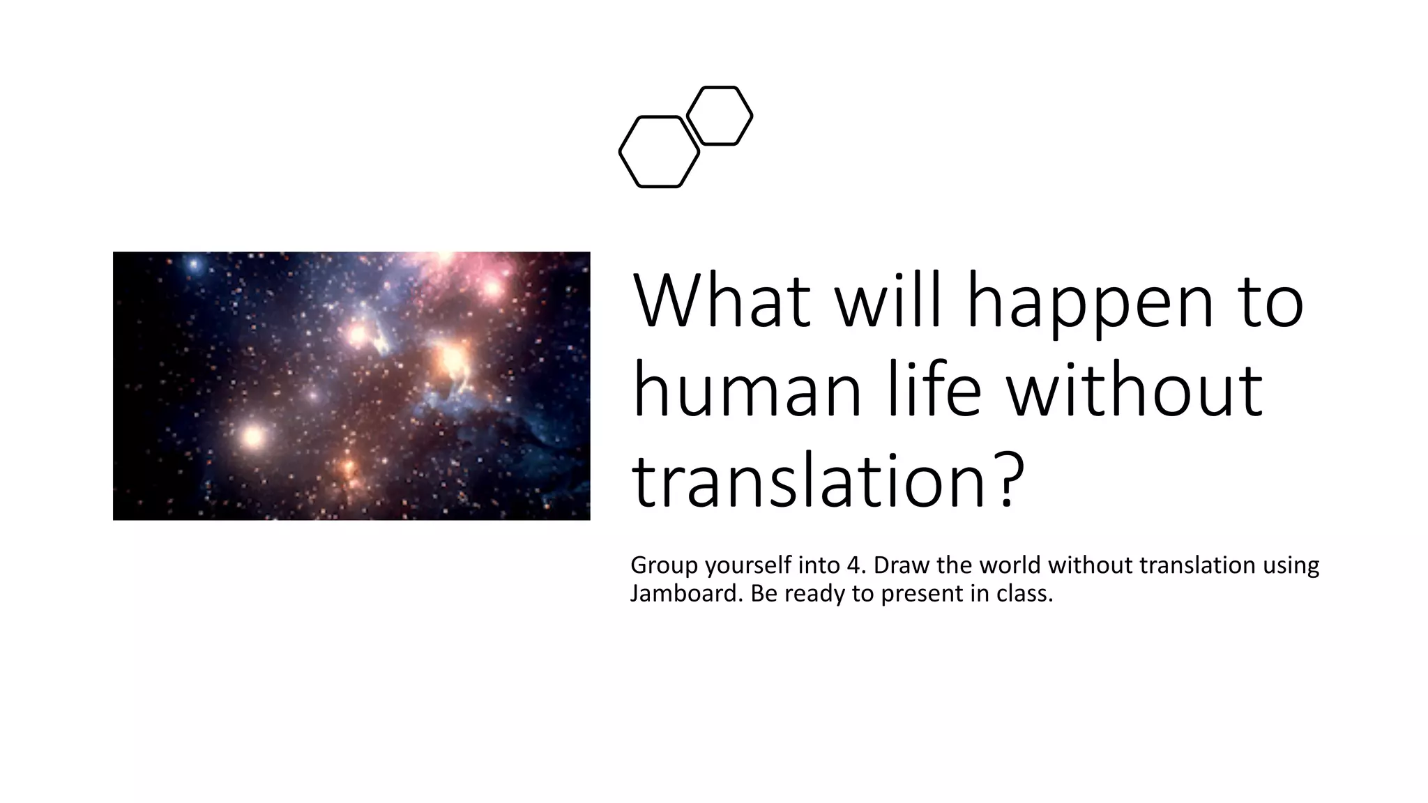 What will happen to
human life without
translation?
Group yourself into 4. Draw the world without translation using
Jamboard. Be ready to present in class.
 