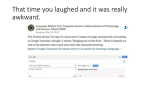 That time you laughed and it was really
awkward.
 