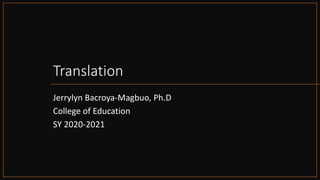 Translation
Jerrylyn Bacroya-Magbuo, Ph.D
College of Education
SY 2020-2021
 