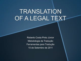 TRANSLATIONOF A LEGAL TEXT Roberto Costa Pinto Júnior Metodologia da Tradução Ferramentas para Tradução 10 de Setembro de 2011 