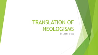 TRANSLATION OF
NEOLOGISMS
BY LISETH CHICA
 
