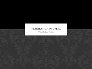Priscilla Jane Smith
TRANSLATION OF OPERA
 
