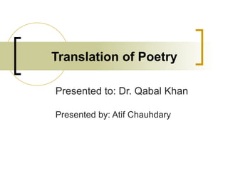 Translation of Poetry Presented to: Dr. Qabal Khan Presented by: Atif Chauhdary 
