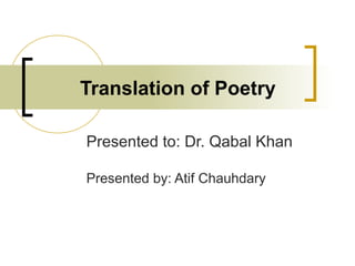 Translation of Poetry
Presented to: Dr. Qabal Khan
Presented by: Atif Chauhdary

 
