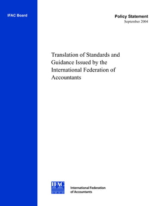 IFAC Board                            Policy Statement
                                            September 2004




             Translation of Standards and
             Guidance Issued by the
             International Federation of
             Accountants
 