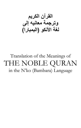 ‫اﻟﻘﺮﺁن اﻟﻜﺮﻳﻢ‬
‫وﺗﺮﺟﻤﺔ ﻣﻌﺎﻧﻴﻪ إﻟﻰ‬
(‫ﻟﻐﺔ اﻷﻧﻜﻮ )اﻟﺒﻤﺒﺎرا‬

Translation of the Meanings of

THE NOBLE QURAN
in the N’ko (Bambara) Language

 