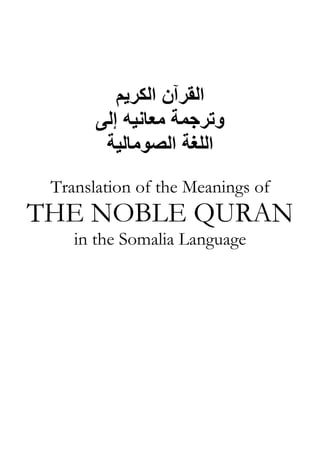‫اﻟﻘﺮﺁن اﻟﻜﺮﻳﻢ‬
‫وﺗﺮﺟﻤﺔ ﻣﻌﺎﻧﻴﻪ إﻟﻰ‬
‫اﻟﻠﻐﺔ اﻟﺼﻮﻣﺎﻟﻴﺔ‬
Translation of the Meanings of

THE NOBLE QURAN
in the Somalia Language

 