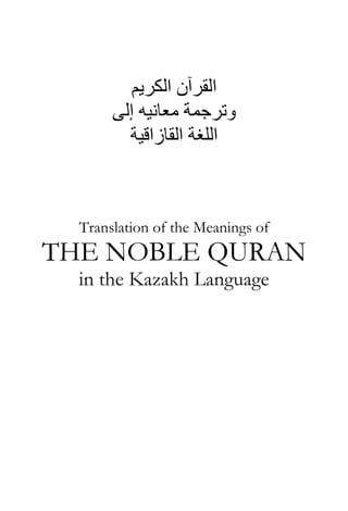 ‫اﻟﻜﺮﻳﻢ‬ ‫اﻟﻘﺮﺁن‬
‫إﻟﻰ‬ ‫ﻣﻌﺎﻧﻴﻪ‬ ‫وﺗﺮﺟﻤﺔ‬
‫اﻟﻠﻐﺔ‬‫اﻟﻘﺎزاﻗﻴﺔ‬
Translation of the Meanings of
THE NOBLE QURAN
in the Kazakh Language
 