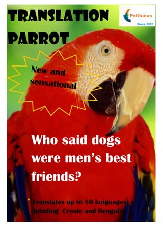 Translation
Parrot
  New and
  sensationa
             l   *




   Who said dogs
   were men’s best
   friends?
  * Translates up to 50 languages
   (inluding Creole and Bengali).
 