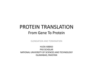PROTEIN TRANSLATION
From Gene To Protein
ELONGATION AND TERMINATION
HUDA ABBASI
PhD SCHOLAR
NATIONAL UNIVERSITY OF SCIENCES AND TECHNOLOGY
ISLAMABAD, PAKISTAN
 