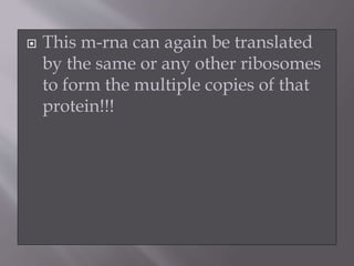  This m-rna can again be translated 
by the same or any other ribosomes 
to form the multiple copies of that 
protein!!! 
 
