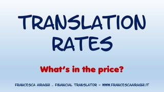 Translation
rates
What’s in the price?
Francesca Airaghi – financial translator - www.francescaairaghi.it
 