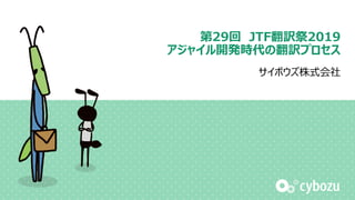 第29回 JTF翻訳祭2019
アジャイル開発時代の翻訳プロセス
サイボウズ株式会社
 