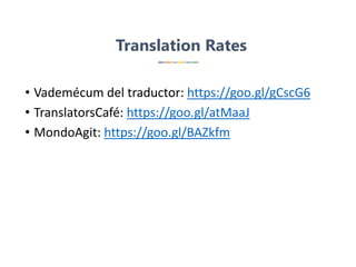 Translation Rates
• Vademécum del traductor: https://goo.gl/gCscG6
• TranslatorsCafé: https://goo.gl/atMaaJ
• MondoAgit: https://goo.gl/BAZkfm
 