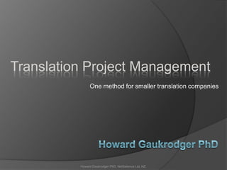 One method for smaller translation companies
Translation Project Management
Howard Gaukrodger PhD, NetSalience Ltd, NZ.
 