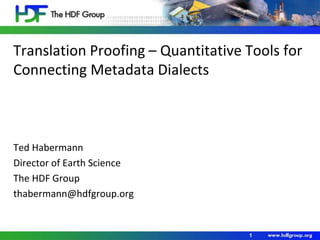 Translation Proofing – Quantitative Tools for
Connecting Metadata Dialects
Ted Habermann
Director of Earth Science
The HDF Group
thabermann@hdfgroup.org
1
 