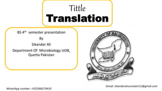 Tittle
Translation
BS 4th semester presentation
By
Sikandar Ali
Department Of Microbiology UOB,
Quetta Pakistan
WhatsApp number: +923368179410
Gmail: sikanderalisumalani11@gmail.com
 