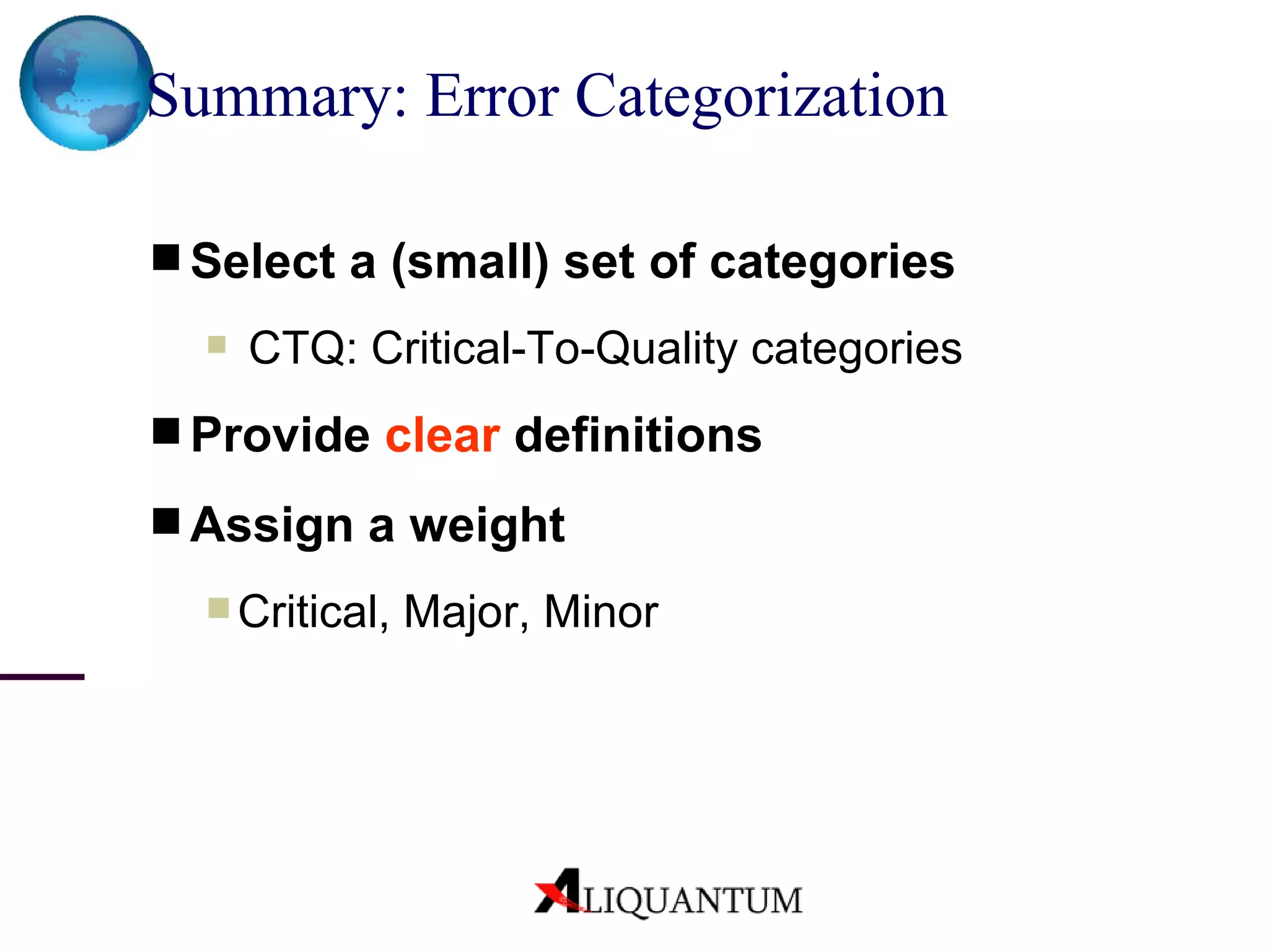 Summary: Error Categorization   Select a (small) set of categories CTQ: Critical-To-Quality categories Provide  clear  definitions Assign a weight  Critical, Major, Minor 