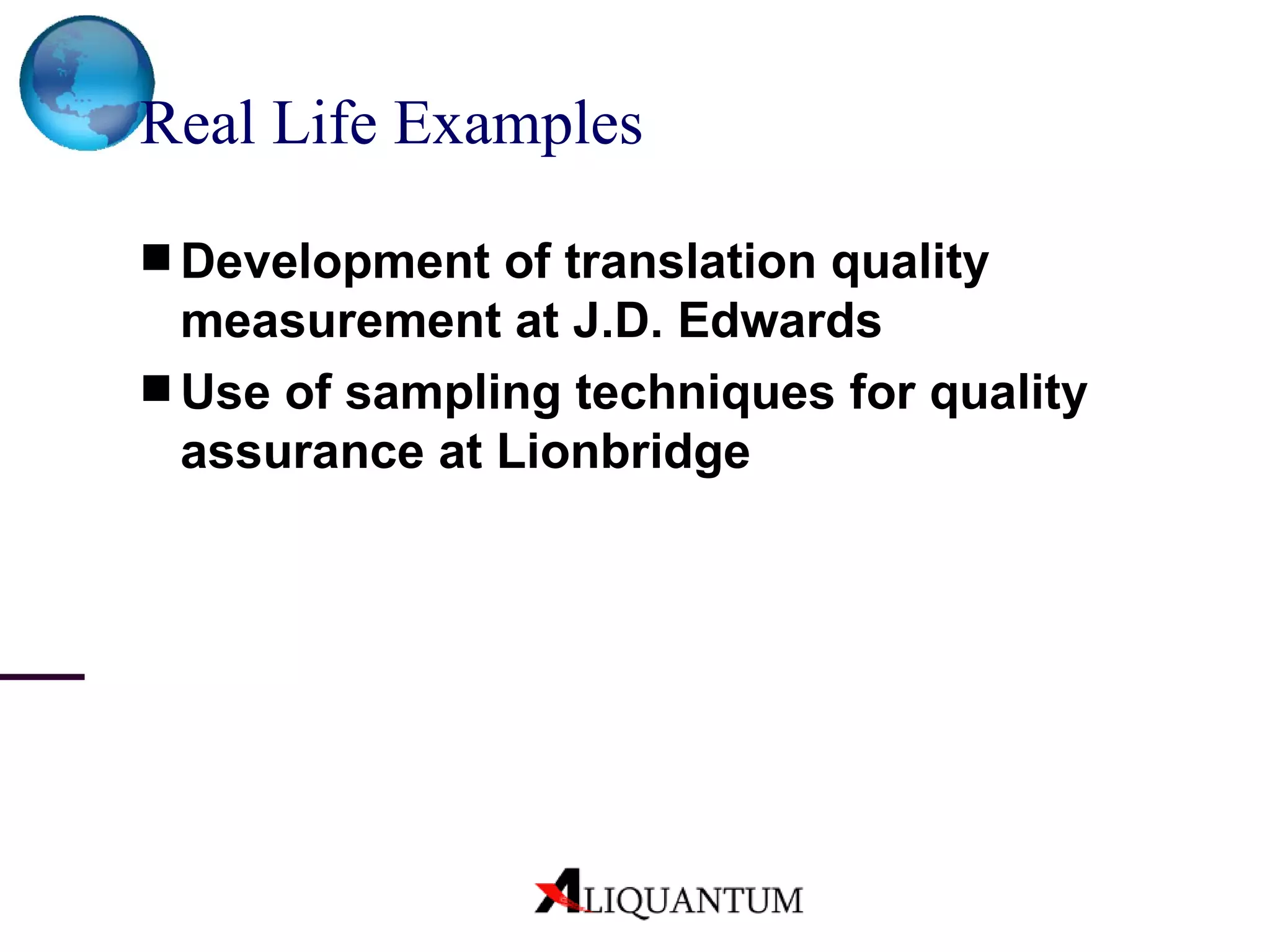Real Life Examples   Development of translation quality measurement at J.D. Edwards Use of sampling techniques for quality assurance at Lionbridge   